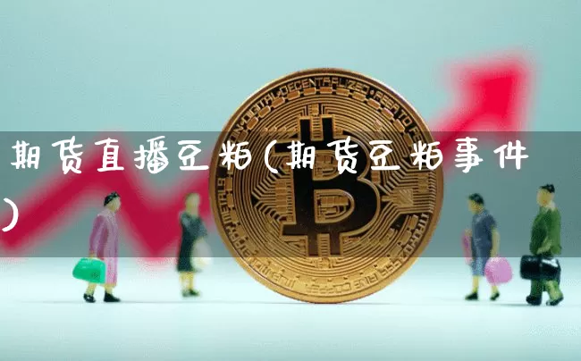 期货直播豆粕(期货豆粕事件)_https://www.huakunhengjia.com_股票资讯_第1张