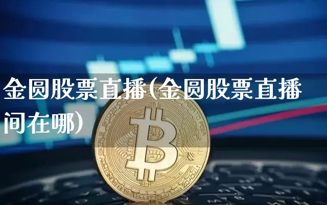 金圆股票直播(金圆股票直播间在哪)_https://www.huakunhengjia.com_金融资讯_第1张