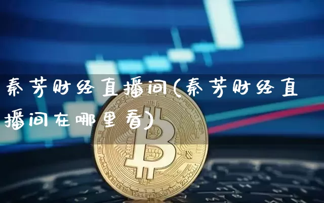 秦芳财经直播间(秦芳财经直播间在哪里看)_https://www.huakunhengjia.com_金融资讯_第1张