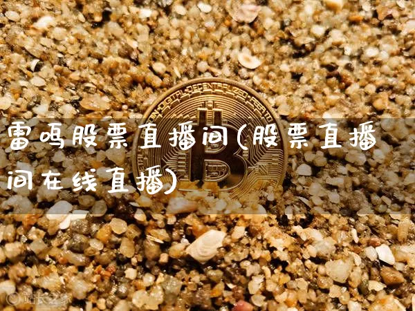 雷鸣股票直播间(股票直播间在线直播)_https://www.huakunhengjia.com_期货资讯_第1张