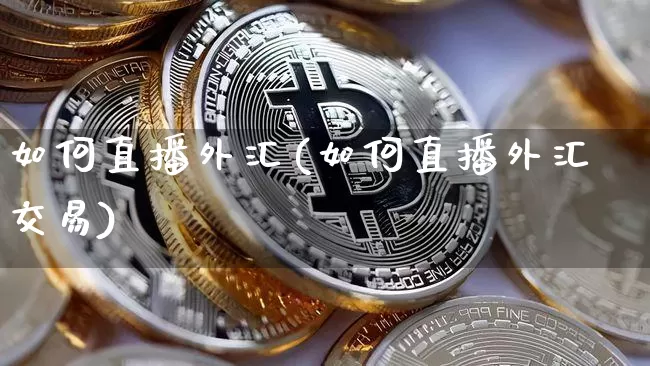如何直播外汇(如何直播外汇交易)_https://www.huakunhengjia.com_财经资讯_第1张