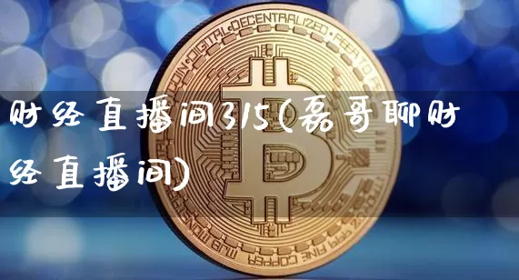 财经直播间315(磊哥聊财经直播间)_https://www.huakunhengjia.com_财经资讯_第1张