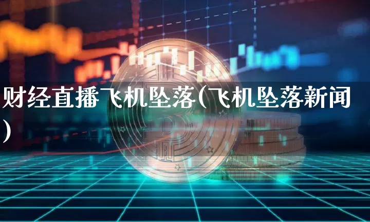 财经直播飞机坠落(飞机坠落新闻)_https://www.huakunhengjia.com_期货资讯_第1张
