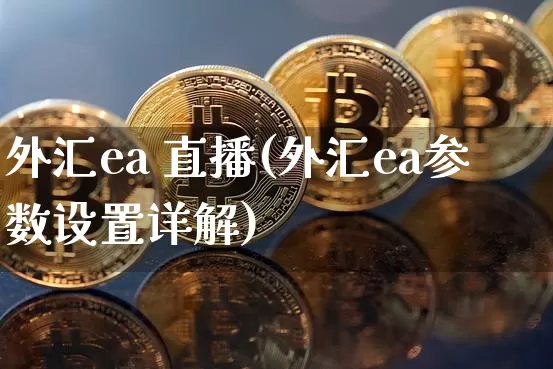 外汇ea 直播(外汇ea参数设置详解)_https://www.huakunhengjia.com_股票资讯_第1张