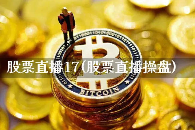 股票直播17(股票直播操盘)_https://www.huakunhengjia.com_财经资讯_第1张