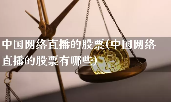 中国网络直播的股票(中国网络直播的股票有哪些)_https://www.huakunhengjia.com_金融资讯_第1张