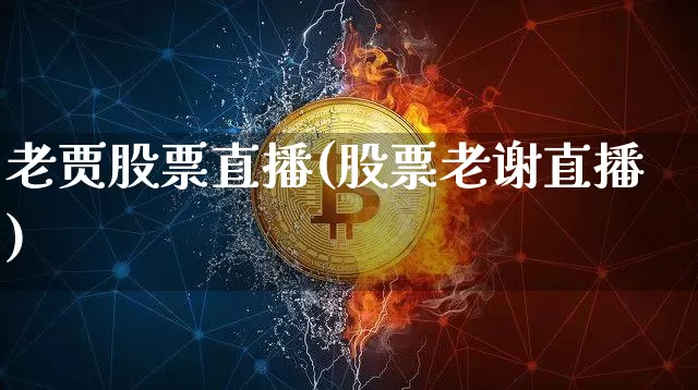 老贾股票直播(股票老谢直播)_https://www.huakunhengjia.com_金融资讯_第1张