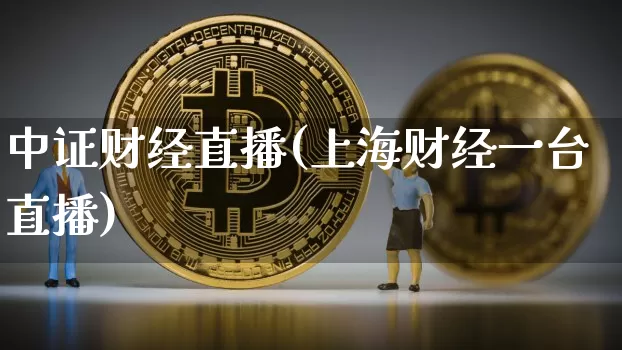 中证财经直播(上海财经一台直播)_https://www.huakunhengjia.com_股票资讯_第1张