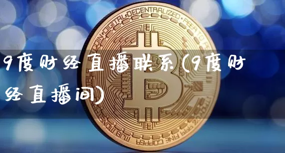 9度财经直播联系(9度财经直播间)_https://www.huakunhengjia.com_财经资讯_第1张