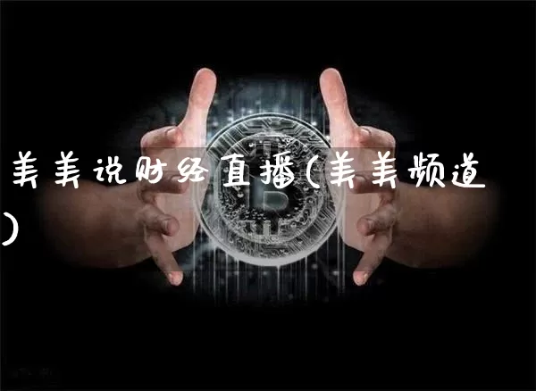 美美说财经直播(美美频道)_https://www.huakunhengjia.com_财经资讯_第1张