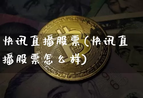 快讯直播股票(快讯直播股票怎么样)_https://www.huakunhengjia.com_金融资讯_第1张