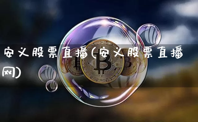 安义股票直播(安义股票直播网)_https://www.huakunhengjia.com_股票资讯_第1张