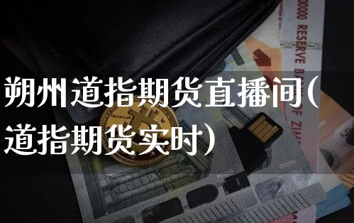 朔州道指期货直播间(道指期货实时)_https://www.huakunhengjia.com_股票资讯_第1张