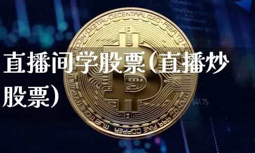 直播间学股票(直播炒股票)_https://www.huakunhengjia.com_股票资讯_第1张