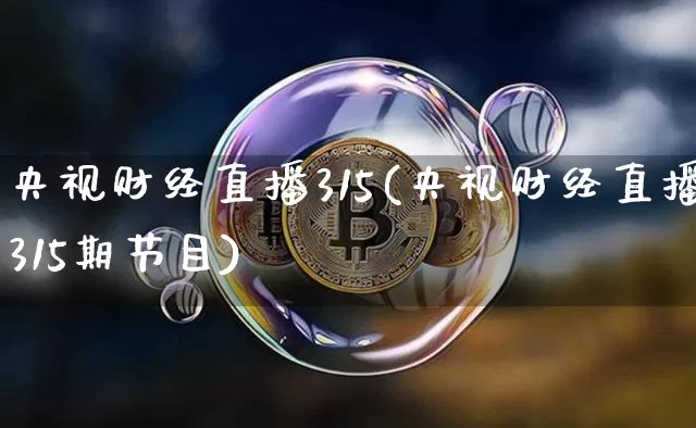 央视财经直播315(央视财经直播315期节目)_https://www.huakunhengjia.com_股票资讯_第1张