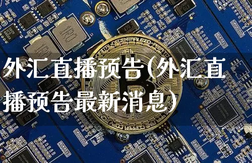 外汇直播预告(外汇直播预告最新消息)_https://www.huakunhengjia.com_期货资讯_第1张