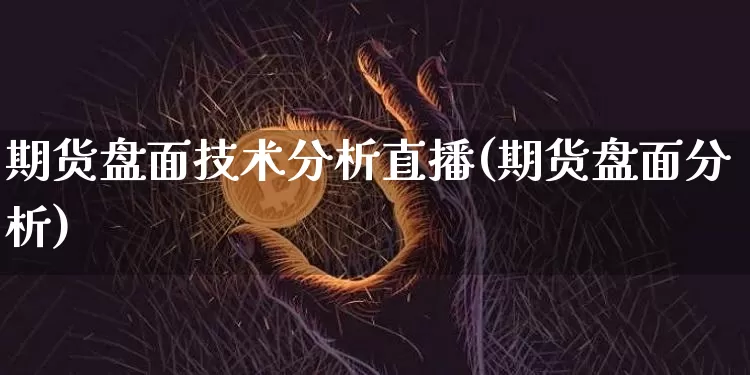 期货盘面技术分析直播(期货盘面分析)_https://www.huakunhengjia.com_期货资讯_第1张