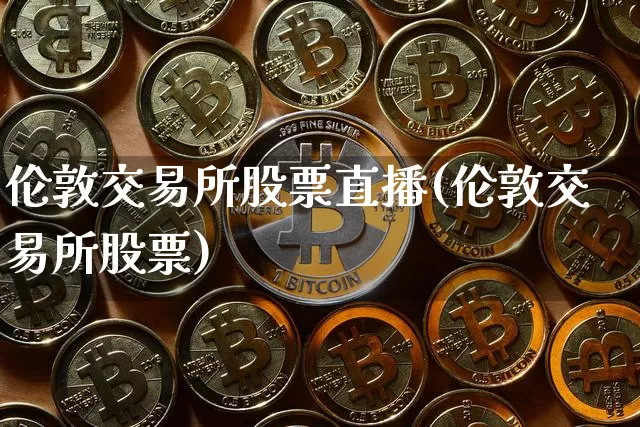 伦敦交易所股票直播(伦敦交易所股票)_https://www.huakunhengjia.com_股票资讯_第1张