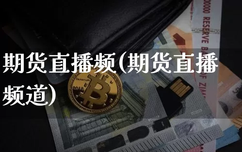 期货直播频(期货直播频道)_https://www.huakunhengjia.com_股票资讯_第1张