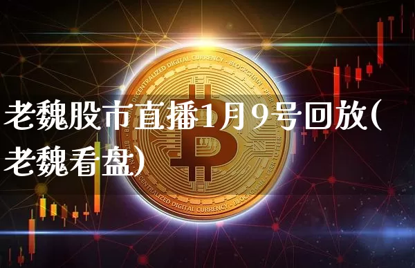 老魏股市直播1月9号回放(老魏看盘)_https://www.huakunhengjia.com_期货资讯_第1张