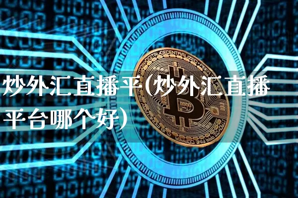 炒外汇直播平(炒外汇直播平台哪个好)_https://www.huakunhengjia.com_财经资讯_第1张