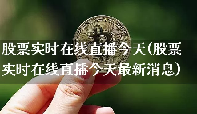 股票实时在线直播今天(股票实时在线直播今天最新消息)_https://www.huakunhengjia.com_期货资讯_第1张