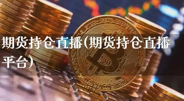 期货持仓直播(期货持仓直播平台)_https://www.huakunhengjia.com_金融资讯_第1张