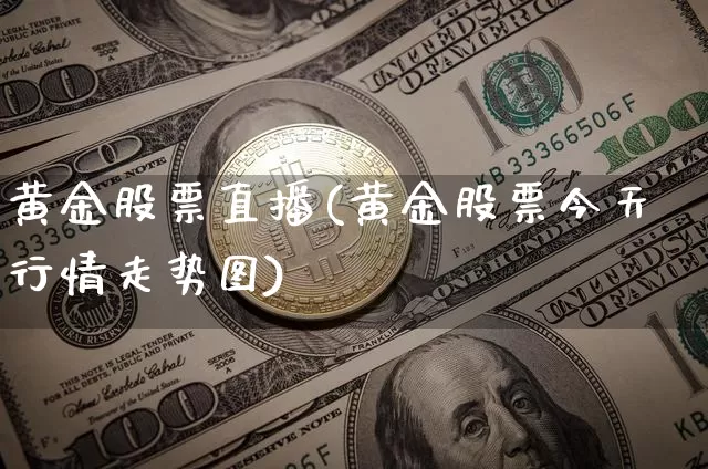 黄金股票直播(黄金股票今天行情走势图)_https://www.huakunhengjia.com_期货资讯_第1张