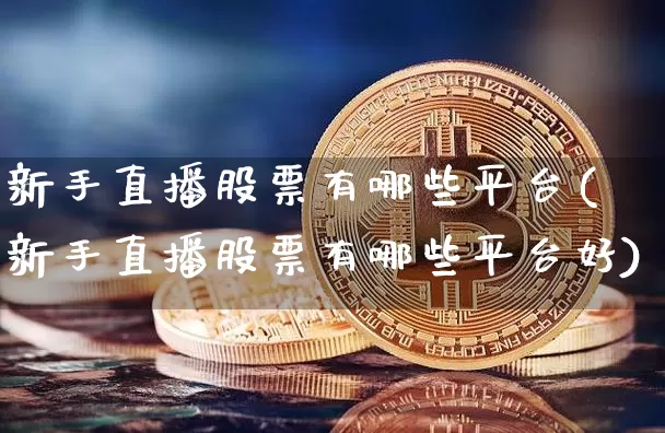 新手直播股票有哪些平台(新手直播股票有哪些平台好)_https://www.huakunhengjia.com_股票资讯_第1张