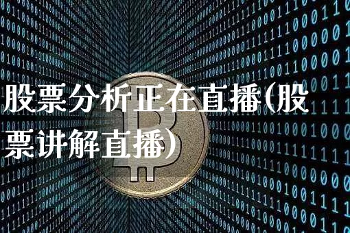 股票分析正在直播(股票讲解直播)_https://www.huakunhengjia.com_期货资讯_第1张