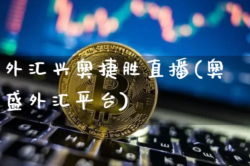 外汇兴奥捷胜直播(奥盛外汇平台)_https://www.huakunhengjia.com_期货资讯_第1张