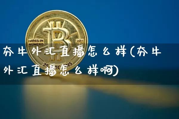夯牛外汇直播怎么样(夯牛外汇直播怎么样啊)_https://www.huakunhengjia.com_财经资讯_第1张