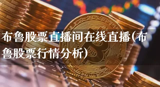 布鲁股票直播间在线直播(布鲁股票行情分析)_https://www.huakunhengjia.com_期货资讯_第1张