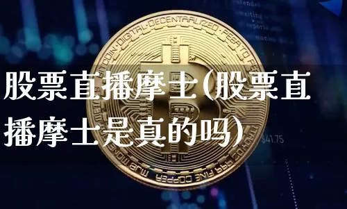 股票直播摩士(股票直播摩士是真的吗)_https://www.huakunhengjia.com_财经资讯_第1张