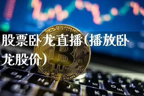 股票卧龙直播(播放卧龙股价)_https://www.huakunhengjia.com_股票资讯_第1张
