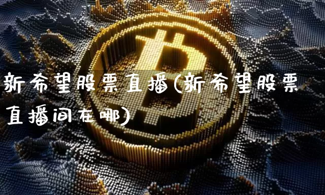 新希望股票直播(新希望股票直播间在哪)_https://www.huakunhengjia.com_金融资讯_第1张