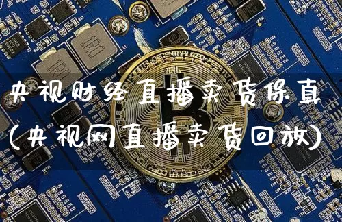央视财经直播卖货保真(央视网直播卖货回放)_https://www.huakunhengjia.com_期货资讯_第1张