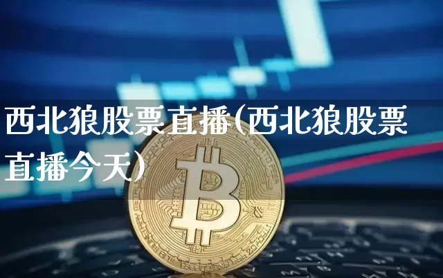 西北狼股票直播(西北狼股票直播今天)_https://www.huakunhengjia.com_金融资讯_第1张