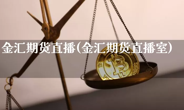 金汇期货直播(金汇期货直播室)_https://www.huakunhengjia.com_股票资讯_第1张