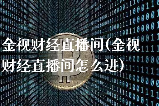 金视财经直播间(金视财经直播间怎么进)_https://www.huakunhengjia.com_金融资讯_第1张