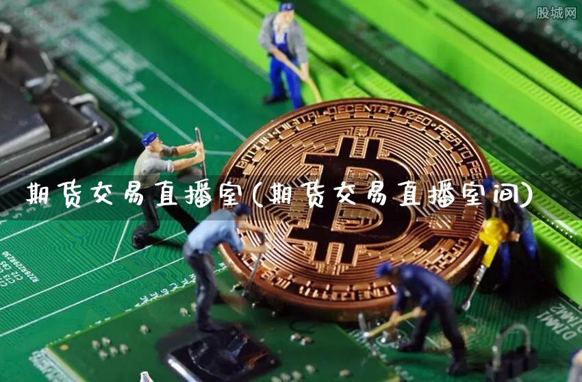 期货交易直播室(期货交易直播室间)_https://www.huakunhengjia.com_财经资讯_第1张