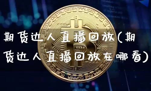 期货达人直播回放(期货达人直播回放在哪看)_https://www.huakunhengjia.com_期货资讯_第1张