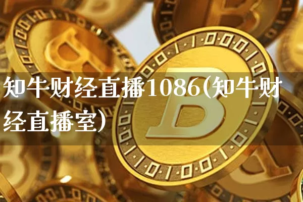 知牛财经直播1086(知牛财经直播室)_https://www.huakunhengjia.com_财经资讯_第1张