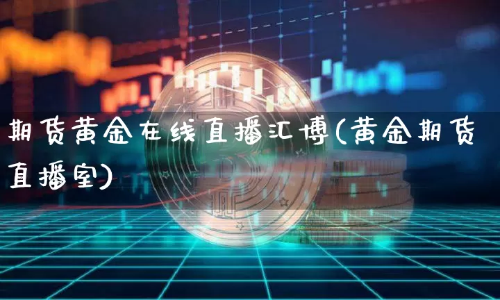 期货黄金在线直播汇博(黄金期货直播室)_https://www.huakunhengjia.com_期货资讯_第1张