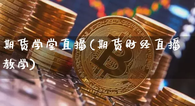 期货学堂直播(期货财经直播教学)_https://www.huakunhengjia.com_财经资讯_第1张