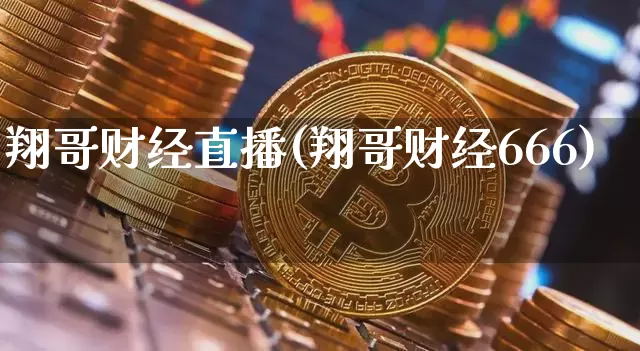 翔哥财经直播(翔哥财经666)_https://www.huakunhengjia.com_金融资讯_第1张