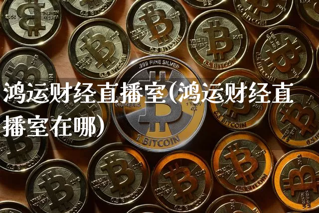 鸿运财经直播室(鸿运财经直播室在哪)_https://www.huakunhengjia.com_股票资讯_第1张