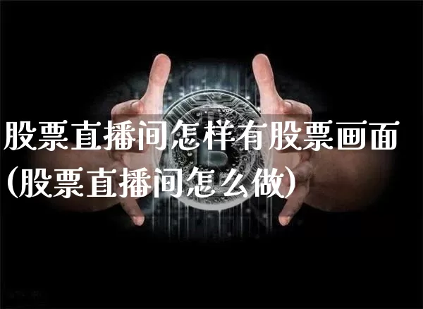 股票直播间怎样有股票画面(股票直播间怎么做)_https://www.huakunhengjia.com_财经资讯_第1张