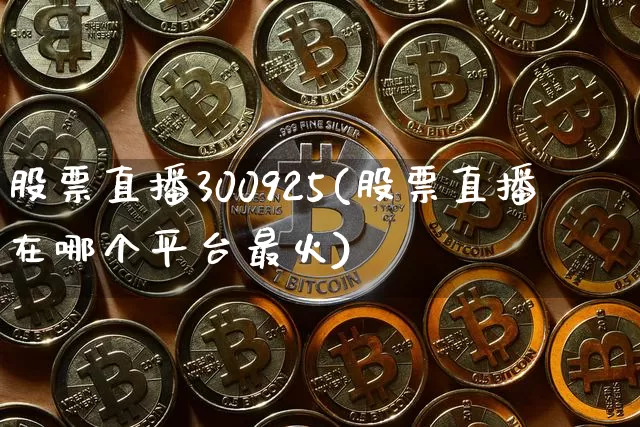 股票直播300925(股票直播在哪个平台最火)_https://www.huakunhengjia.com_股票资讯_第1张