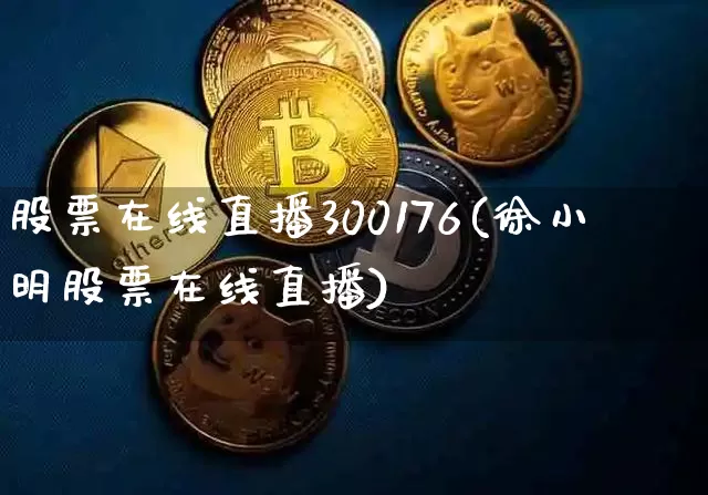 股票在线直播300176(徐小明股票在线直播)_https://www.huakunhengjia.com_金融资讯_第1张